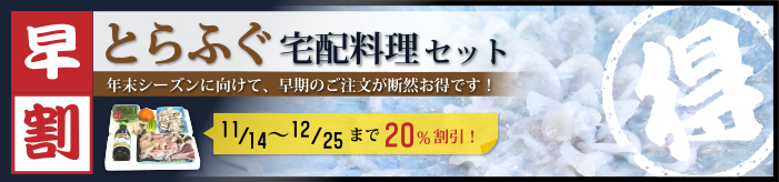 早割 とらふぐ宅配料理セット 年末シーズンに向けて、早期のご注文が断然お得です。